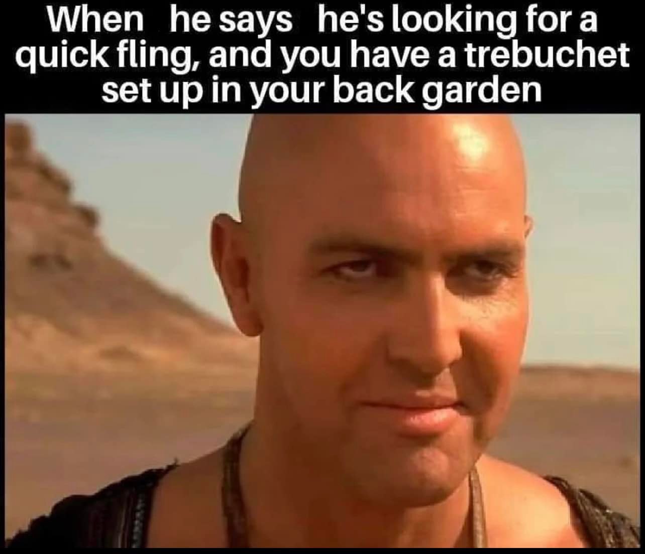 The meme features a photo of a character from the movie "Mad Max: Fury Road" with a scathing expression. The text overlayed on the image reads: "When he says he's looking for a quick fling, but you find out he's been living in your backyard for years."